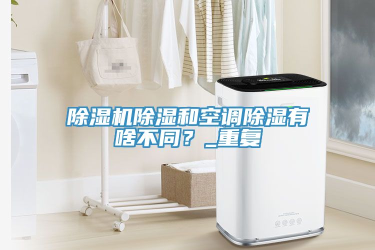 除濕機除濕和空調除濕有啥不同？_重復