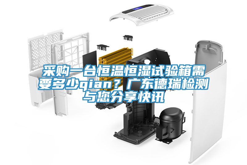 采購一臺恒溫恒濕試驗箱需要多少qian？廣東德瑞檢測與您分享快訊